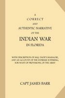 A correct and authentic narrative of the Indian war in Florida with a description of Maj. Dade's massacre, and an account of the extreme suffering, 1539129667 Book Cover