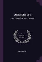Striking for Life: Labor's Side of the Labor Question: the Right of the Workingman to a Fair Living 3337891640 Book Cover