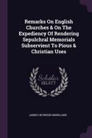 Remarks on English Churches & on the Expediency of Rendering Sepulchral Memorials Subservient to Pious & Christian Uses 1379230721 Book Cover