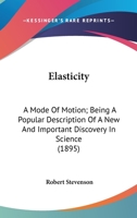 Elasticity: A Mode Of Motion; Being A Popular Description Of A New And Important Discovery In Science 0548616965 Book Cover