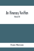 An Itinerary Containing His Ten Yeeres Travell Through the Twelve Dominions of Germany, Bohmerland, Sweitzerland, Netherland, Denmarke, Poland, Italy, ... France, England, Scotland & Ireland; Volume 3 9354411495 Book Cover