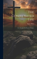 The Consecrated Life; Or, Thoughts On Practical Religion 1020257660 Book Cover