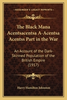 The Black Man's Part in the War: An Account of the Darkskinned Population of the British Empire; How It is and Will Be Affected by the Great War; and the Share It Has Taken in Waging That War B0BNK7GTJ2 Book Cover