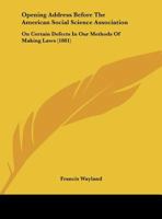 Opening Address Before The American Social Science Association: On Certain Defects In Our Methods Of Making Laws 1120665019 Book Cover