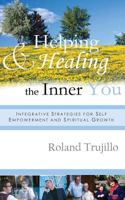 Helping and Healing the Inner You: Integrative Strategies for Self Empowerment and Spiritual Growth 1499588879 Book Cover