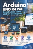 Arduino UNO R4 WiFi — Construisez votre station intelligente connectée: Un projet complet pas à pas : électronique, capteurs, écran, Wi-Fi, serveur Web, automatisation et IoT (French Edition) B0HJ2SV751 Book Cover
