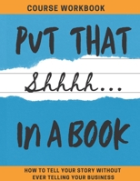 Put That Shhhh In A Book: How To Tell Your Story Without Telling Your Business 0578860767 Book Cover