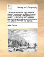 The stage defended, from Scripture, reason, experience, and the common sense of mankind, for two thousand years. Occasion'd by Mr. Law's late pamphlet ... In a letter to ****** By Mr. Dennis. 1170574270 Book Cover