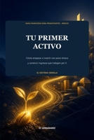 Tu primer activo: Cómo empezar a invertir con poco dinero y construir ingresos que trabajen por ti (Spanish Edition) B0HDKNCWSB Book Cover