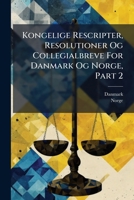 Kongelige Rescripter, Resolutioner Og Collegialbreve For Danmark Og Norge, Part 2... 1270990101 Book Cover