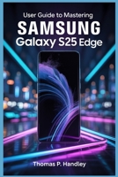 USER GUIDE TO MASTERING SAMSUNG GALAXY S25 EDGE: Master Efficient Multitasking and Boost Your Productivity B0FQJCC15G Book Cover