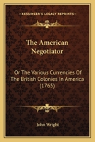 The American Negotiator: Or The Various Currencies Of The British Colonies In America 116493757X Book Cover