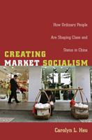 Creating Market Socialism: How Ordinary People Are Shaping Class and Status in China 0822340178 Book Cover