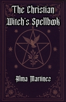The Christian Witch's Spellbook: Christian Book of Shadows, Invocation of Angels, Saints and Holy Rituals B0G2JCVZBJ Book Cover