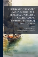 Observacoens Sobre Um Opusculo [By F. Ferreira D'Araujo E Castro and S. Pinheiro Ferreira] Intitulado: 'Parecer de Dous Concelheiros Da Coroa Constitu 1272818098 Book Cover