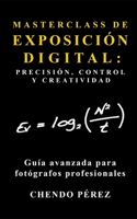 MASTERCLASS DE EXPOSICIÓN DIGITAL: PRECISIÓN, CONTROL Y CREATIVIDAD: Una práctica guía de bolsillo que ofrece al fotógrafo profesional un enfoque ... para Profesionales) (Spanish Edition) B0FPLKDN1F Book Cover
