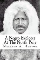 A Negro Explorer at the North Pole: The Autobiography of Matthew Henson 1515354865 Book Cover