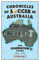 Chronicles of Australian Soccer: The Foundation Years - 1859 to 1949 0648407365 Book Cover