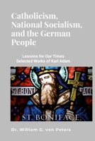 Catholicism, National Socialism, and the German People: LESSONS FOR OUR TIMES: SELECTED WORKS OF KARL ADAM 1304112381 Book Cover