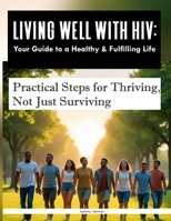 Living Well with HIV: Your Guide to a Healthy & Fulfilling Life: Practical Steps for Thriving, Not Just Surviving B0FN8CKJYW Book Cover