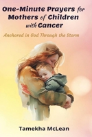 One-Minute Prayers for Mothers of Children with Cancer: Anchored in God Through the Storm B0GP6DJ7L5 Book Cover