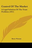 Control of the Market: a Legal Solution of the Trust Problem 1240074409 Book Cover