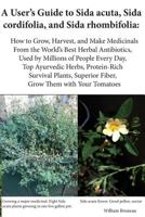 A User's Guide to Sida acuta, Sida cordifolia, and Sida rhombifolia:: How to Grow, Harvest, and Make Medicinals from the World's Best Herbal ... Superior Fiber, Grow Them with Your Tomatoes 1717406882 Book Cover
