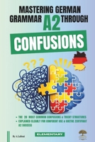 Mastering German Grammar A2 Through Confusions: The 20 Most Common Confusions & Tricky Structures Explained Clearly for Confident Use & Goethe-Zertifikat A2 Success B0HDT52BF9 Book Cover