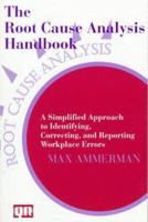 The Root Cause Analysis Handbook: A Simplified Approach to Identifying, Correcting, and Reporting Workplace Errors