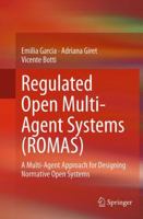 Regulated Open Multi-Agent Systems (ROMAS): A Multi-Agent Approach for Designing Normative Open Systems 3319115715 Book Cover