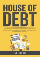 House of Debt: The Ultimate Guide on How to Manage Your Debt, Discover Effective Debt Consolidation Strategies So You Can Eliminate Your Debt Once and For All 2295274648 Book Cover