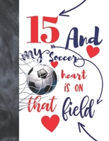 15 And My Soccer Heart Is On That Field: Soccer Gifts For Boys And Girls - A Writing Journal To Doodle And Write In - Players Blank Lined Journaling Diary For Teen Kids 1692709348 Book Cover