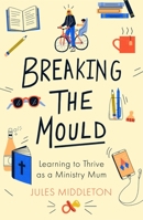 Breaking the Mould: Learning to Thrive as a Ministry Mum 0281083274 Book Cover