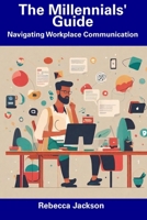 The Millennials' Guide: Navigating Workplace Communication B0CFCXVPR2 Book Cover