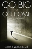 Go Big or Go Home: This Is Your Moment 0983253692 Book Cover