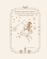 Winter Solstice Magic: Enchanting Winter Spells, Rituals, and Activities for Little Witches B0BMJJXBF7 Book Cover