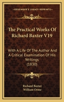 The Practical Works of Richard Baxter: With a Life of the Author and a Critical Examination of His Writings by William Orme, Volume 19 1146901828 Book Cover