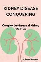 KIDNEY DISEASE CONQUERING: Complex Landscape of Kidney Wellness B0CNSRG3H2 Book Cover