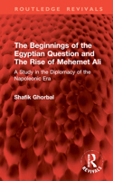 The Beginnings of the Egyptian Question and The Rise of Mehemet Ali: A Study in the Diplomacy of the Napoleonic Era (Routledge Revivals) 1032982640 Book Cover
