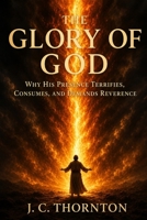 The Glory of God: Why His Presence Terrifies, Consumes, and Demands Reverence. B0FMQBG8JJ Book Cover