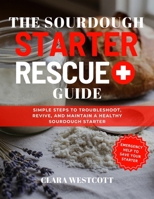 The Sourdough Starter Rescue Guide: Simple Steps to Troubleshoot, Revive, and Maintain a Healthy Sourdough Starter B0FNR6V25D Book Cover