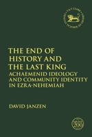 The End of History and the Last King: Achaemenid Ideology and Community Identity in Ezra-Nehemiah 0567698009 Book Cover