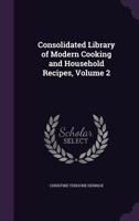 Consolidated Library of Modern Cooking and Household Recipes, Volume 2 1358727082 Book Cover