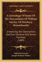 A Genealogy of Some of the Descendants of William Sawyer, of Newbury, Mass: Embracing Ten Generations and One Hundred and Seven Families 1019172924 Book Cover