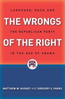 The Wrongs of the Right: Language, Race, and the Republican Party in the Age of Obama 1479826790 Book Cover