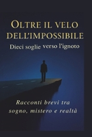 Oltre il Velo dell'Impossibile - Dieci Soglie Verso l'Ignoto: Racconti brevi tra sogno, mistero e realtà (Italian Edition) B0FQ5SVGZR Book Cover