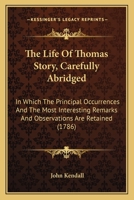 The Life of Thomas Story, Carefully Abridged: In Which the Principal Occurrences and the Most Interesting Remarks and Observations Are Retained. by John Kendall 1167230183 Book Cover