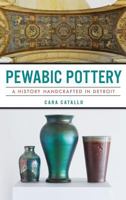 Pewabic Pottery: A History Handcrafted in Detroit 1467137200 Book Cover