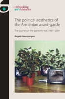 The Political Aesthetics of the Armenian Avant-Garde: The Journey of the 'Painterly Real', 1987-2004 1526139367 Book Cover