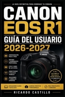 Canon EOS R1 Guía del Usuario 2026-2027: Domina la Fotografía Profesional: Ajustes, Funciones Avanzadas y Técnicas para Sacar el Máximo Partido a tu C B0H9499TCM Book Cover